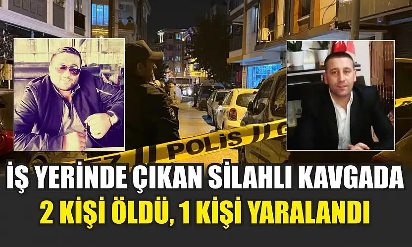 İş Yerinde Çıkan Silahlı Kavgada 2 Kişi Öldü, 1 Kişi Yaralandı