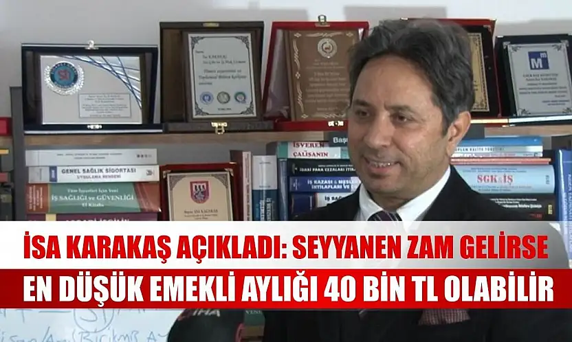 İsa Karakaş açıkladı: Seyyanen zam gelirse en düşük emekli aylığı 40 bin TL olabilir