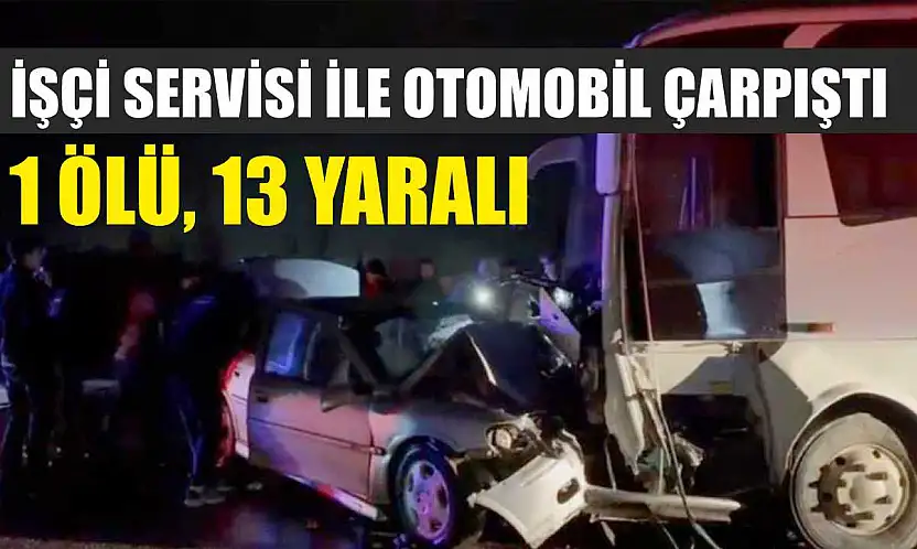 İşçi servisi ile otomobil çarpıştı: 1 ölü, 13 yaralı