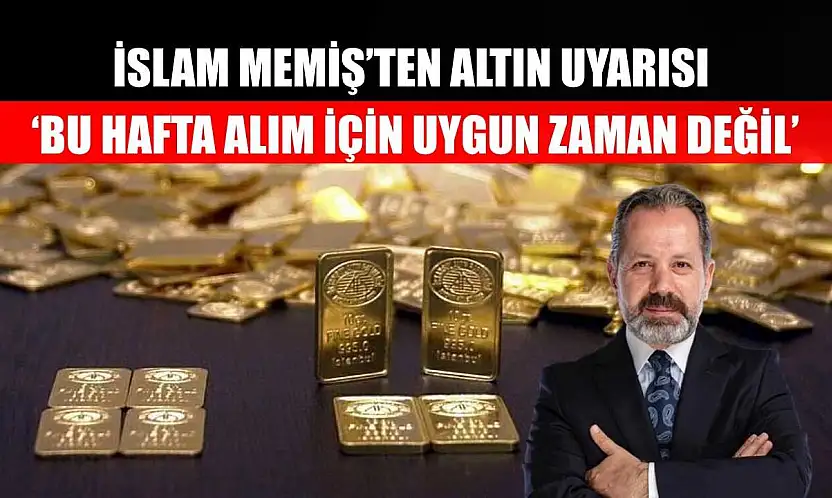 İslam Memiş'ten Altın Uyarısı: 'Bu Hafta Alım İçin Uygun Zaman Değil'