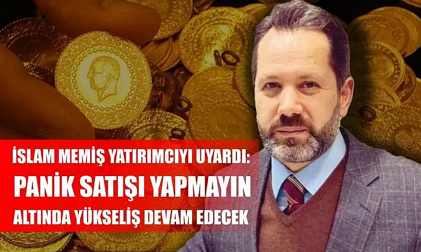 İslam Memiş Yatırımcıyı Uyardı: Panik Satışı Yapmayın, Altında Yükseliş Devam Edecek