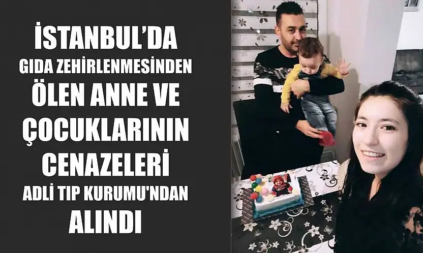 İstanbul'da gıda zehirlenmesinden ölen anne ve çocuklarının cenazeleri Adli Tıp Kurumu'ndan alındı
