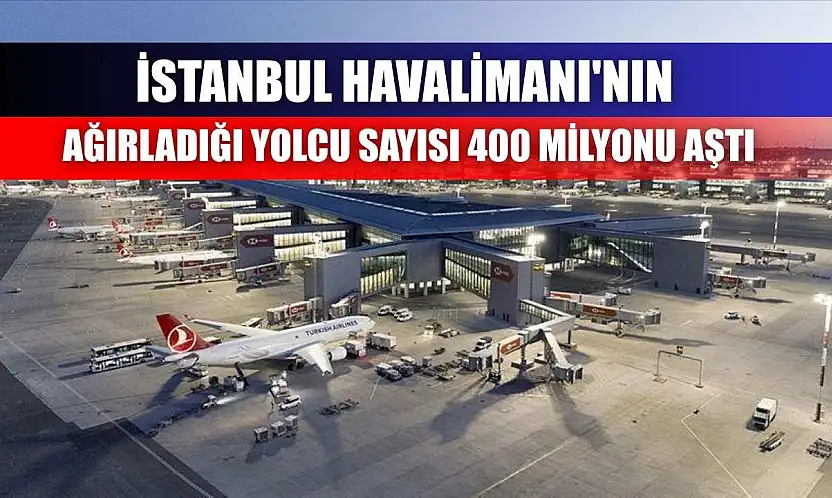 İstanbul Havalimanı'nın ağırladığı yolcu sayısı 400 milyonu aştı