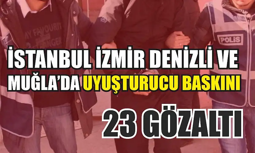 İstanbul İzmir Denizli ve Muğla'da uyuşturucu baskını