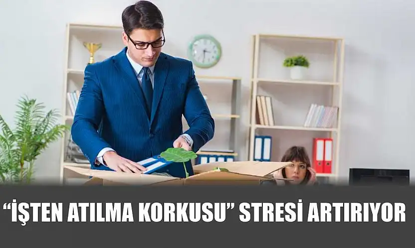 'İşten atılma korkusu' stresi artırıyor