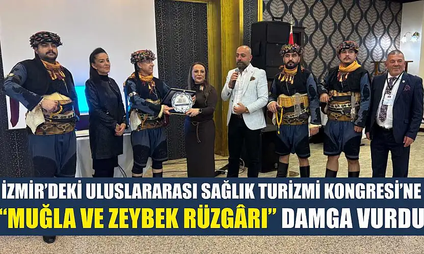 İzmir'deki Uluslararası Sağlık Turizmi Kongresi'ne 'Muğla ve Zeybek Rüzgârı' damga vurdu