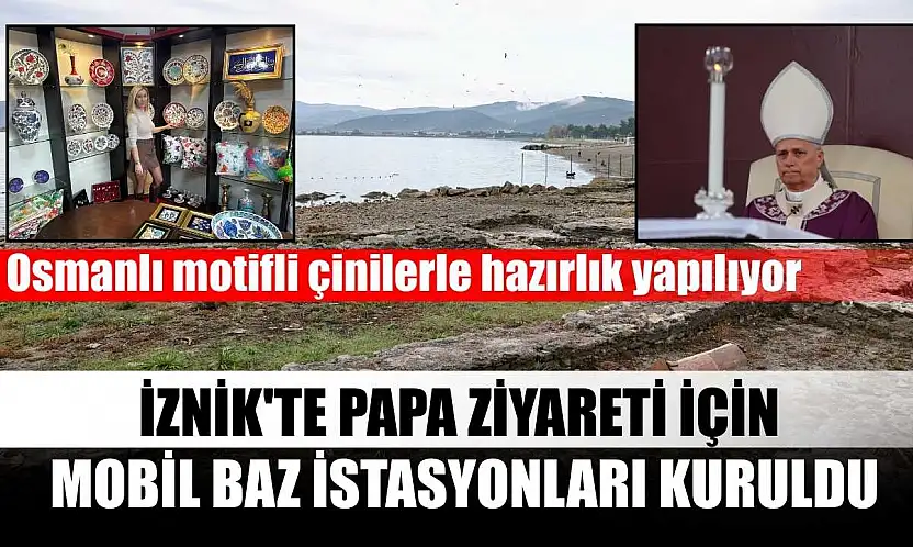 İznik'te Papa ziyareti için mobil baz istasyonları kuruldu, Osmanlı motifli çinilerle hazırlık yapılıyor