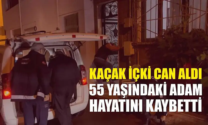 Kaçak içki can aldı: 55 yaşındaki adam hayatını kaybetti