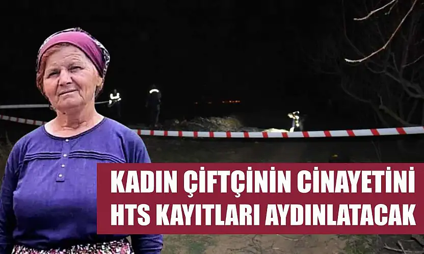 Kadın çiftçinin cinayetini HTS kayıtları aydınlatacak