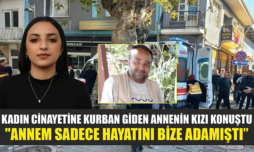 Kadın cinayetine kurban giden annenin kızı konuştu: 'Annem sadece hayatını bize adamıştı'