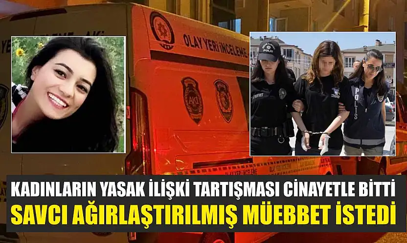 Kadınların yasak ilişki tartışması cinayetle bitti, savcı ağırlaştırılmış müebbet istedi