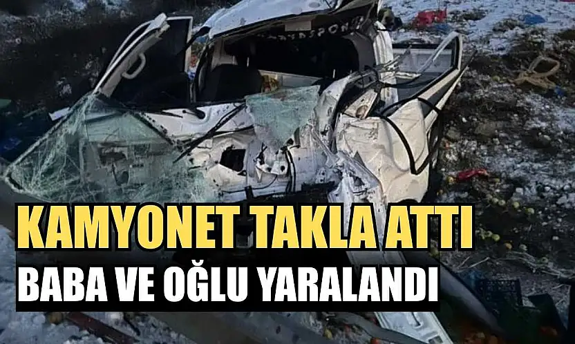 Kamyonet takla attı: Baba ve oğlu yaralandı