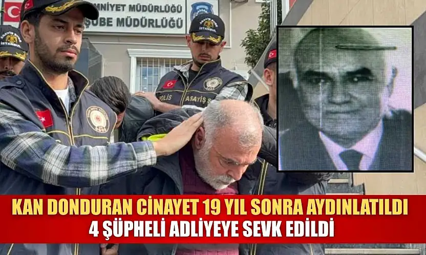 Kan donduran cinayet 19 yıl sonra aydınlatıldı: 4 şüpheli adliyeye sevk edildi