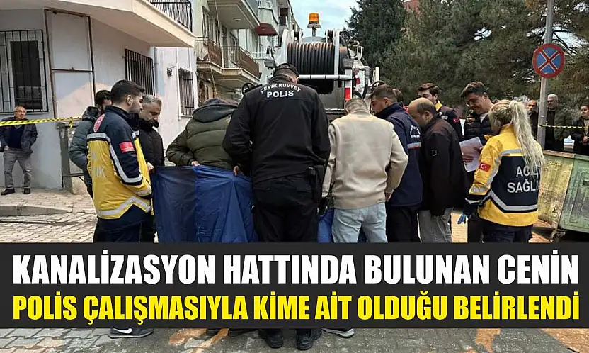 Kanalizasyon hattında bulunan cenin polis çalışmasıyla kime ait olduğu belirlendi