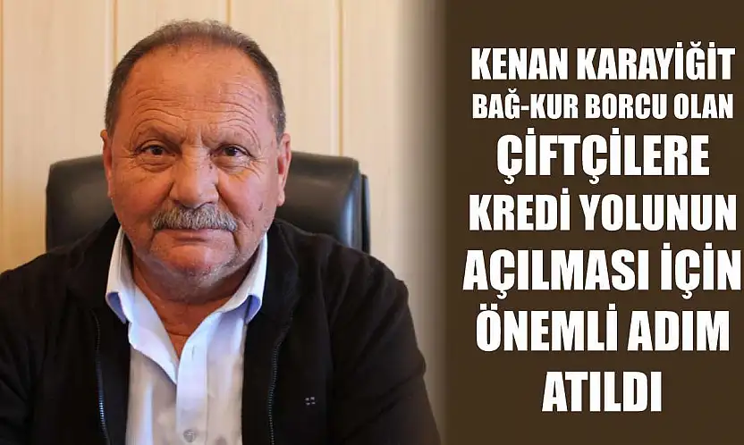 Karayiğit: Bağ-Kur Borcu Olan Çiftçilere Kredi Yolunun Açılması İçin Önemli Adım Atıldı