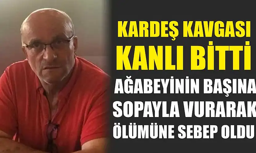 Kardeş kavgası kanlı bitti: Ağabeyinin başına sopayla vurarak ölümüne sebep oldu