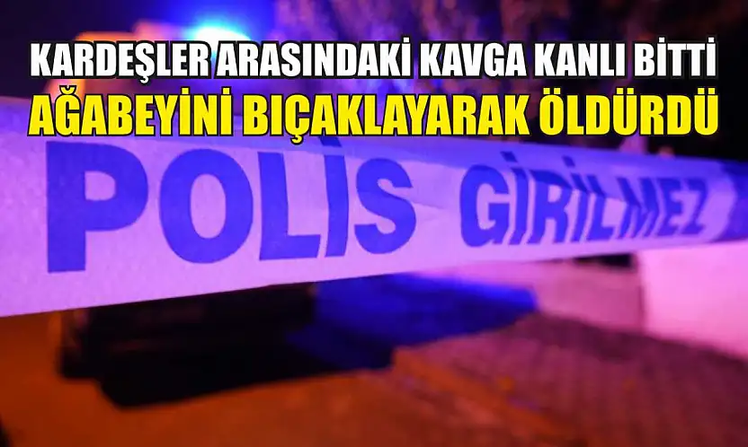 Kardeşler arasındaki kavga kanlı bitti: Ağabeyini bıçaklayarak öldürdü