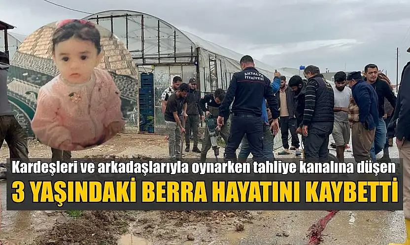 Kardeşleri ve arkadaşlarıyla oynarken tahliye kanalına düşen 3 yaşındaki Berra hayatını kaybetti