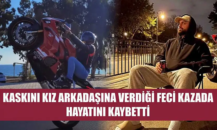 Kaskını kız arkadaşına verdiği feci kazada hayatını kaybetti