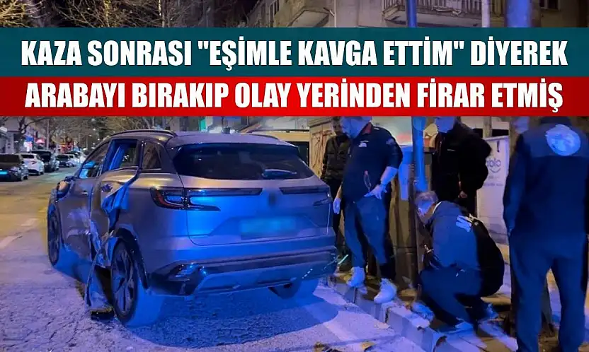 Kaza sonrası 'eşimle kavga ettim' diyerek arabayı bırakıp olay yerinden firar etmiş