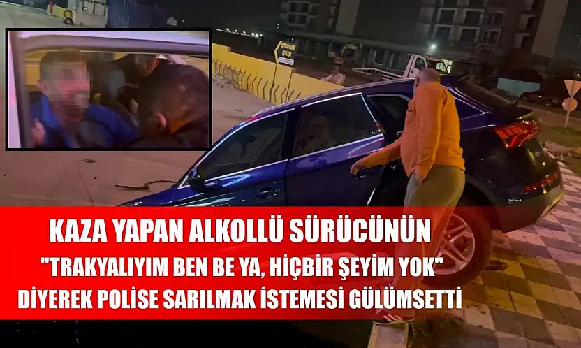 Kaza yapan alkollü sürücünün 'Trakyalıyım ben be ya, hiçbir şeyim yok' diyerek polise sarılmak istemesi gülümsetti