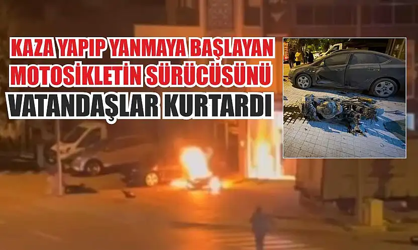 Kaza yapıp yanmaya başlayan motosikletin sürücüsünü vatandaşlar kurtardı