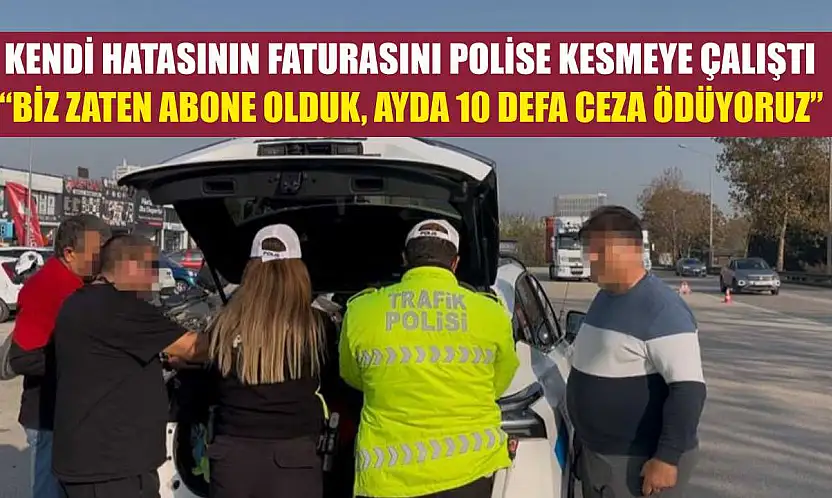 Kendi hatasının faturasını polise kesmeye çalıştı 'Biz zaten abone olduk, ayda 10 defa ceza ödüyoruz'