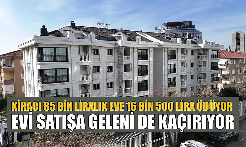 Kiracı 85 bin liralık eve 16 bin 500 lira ödüyor, evi satışa geleni de kaçırıyor
