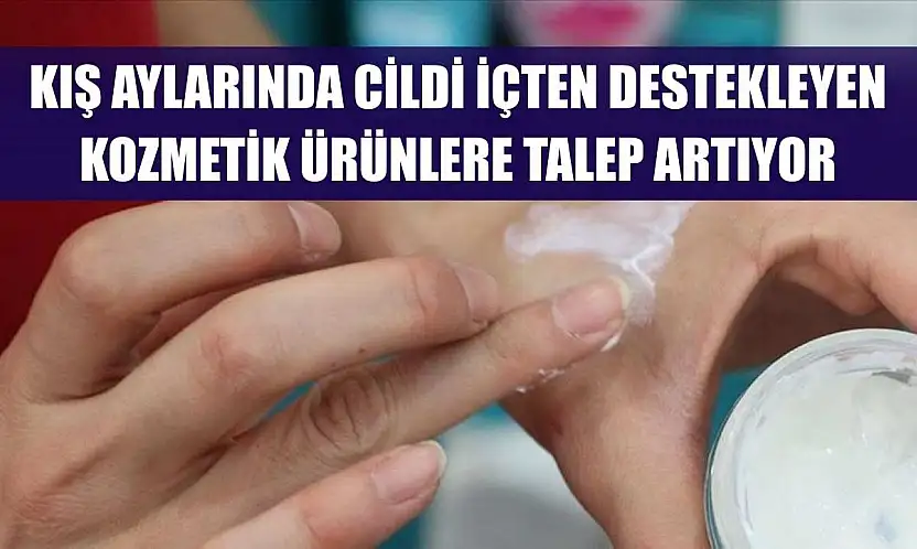 Kış aylarında cildi içten destekleyen kozmetik ürünlere talep artıyor