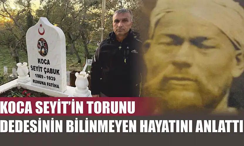 Koca Seyit'in torunu dedesinin bilinmeyen hayatını anlattı