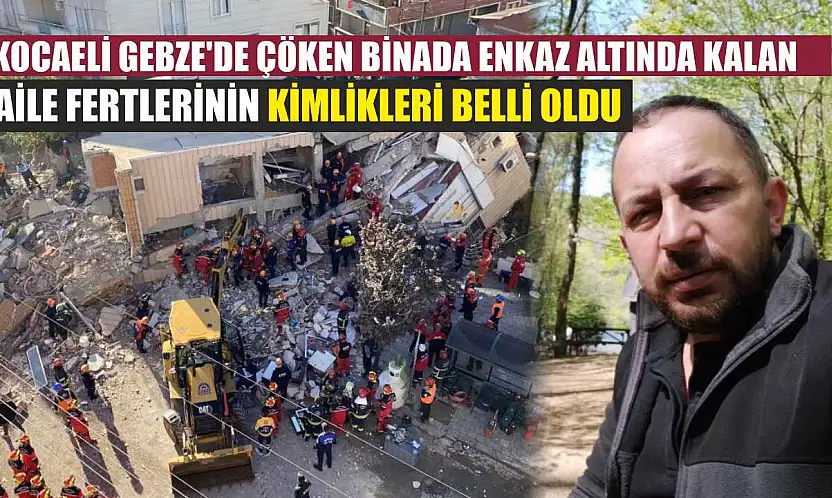 Kocaeli Gebze'de çöken binada enkaz altında kalan aile fertlerinin kimlikleri belli oldu