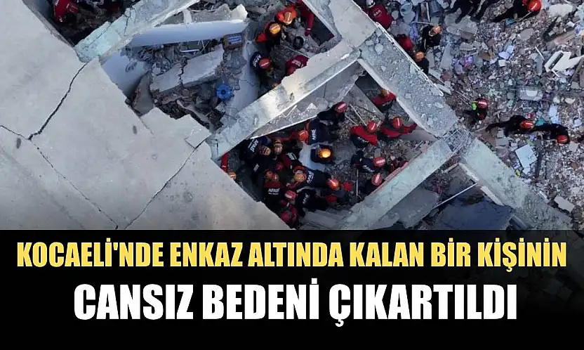 Kocaeli'nde enkaz altında kalan bir kişinin cansız bedeni çıkartıldı