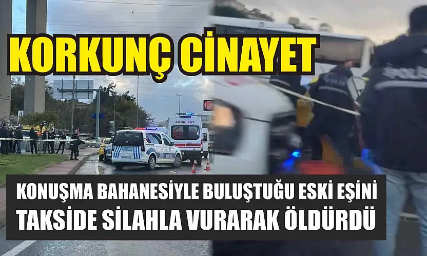 Korkunç cinayet: Konuşma bahanesiyle buluştuğu eski eşini takside silahla vurarak öldürdü