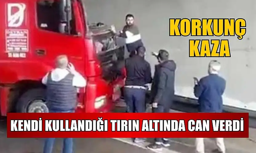 Korkunç kaza: Kendi kullandığı tırın altında can verdi