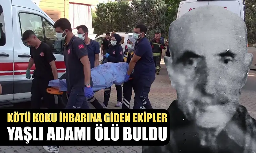 Kötü koku ihbarına giden ekipler yaşlı adamı ölü buldu
