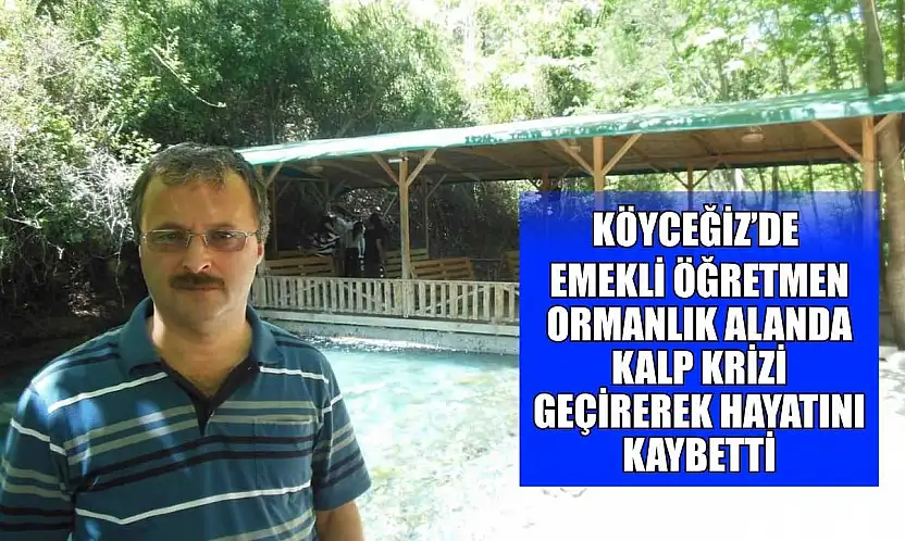 Köyceğiz'de emekli öğretmen ormanlık alanda kalp krizi geçirerek hayatını kaybetti