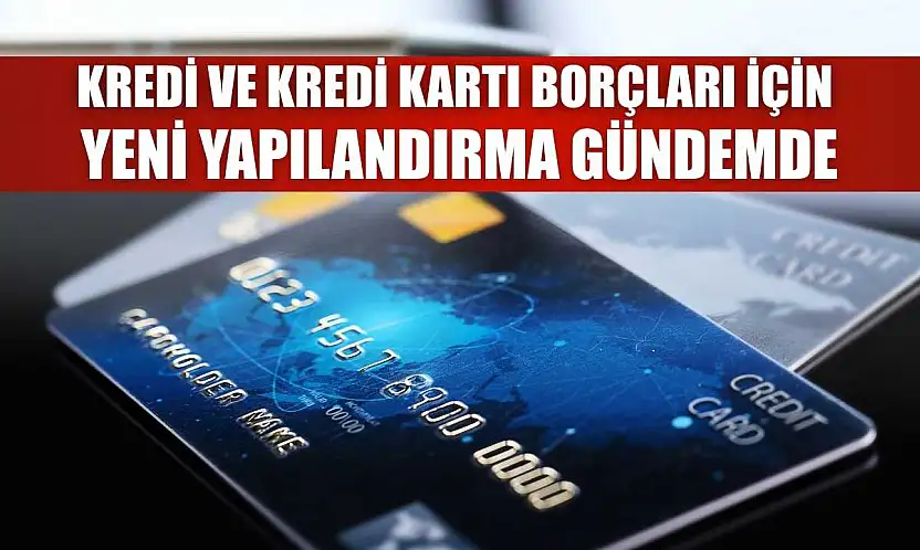 Kredi ve kredi kartı borçları için yeni yapılandırma gündemde