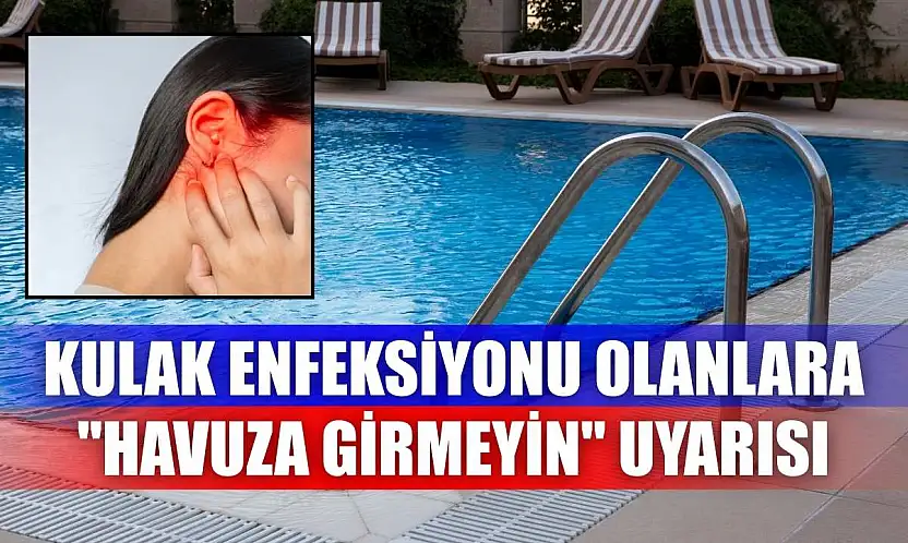 Kulak enfeksiyonu olanlara 'havuza girmeyin' uyarısı