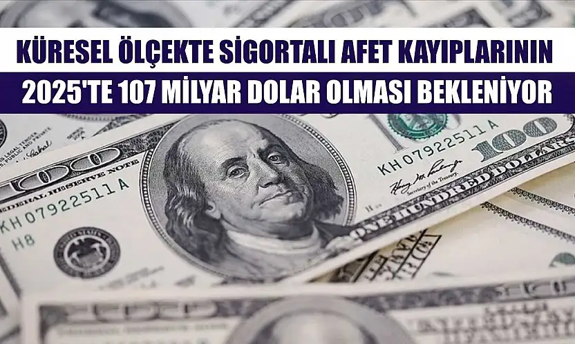 Küresel ölçekte sigortalı afet kayıplarının 2025'te 107 milyar dolar olması bekleniyor