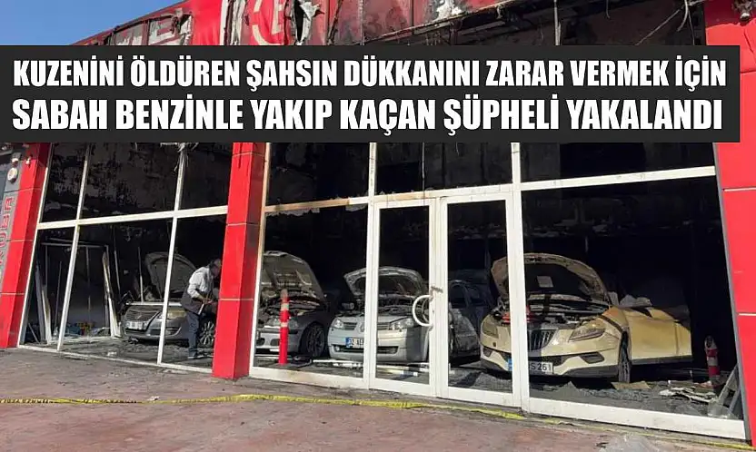 Kuzenini öldüren şahsın dükkanını zarar vermek için sabah benzinle yakıp kaçan şüpheli yakalandı
