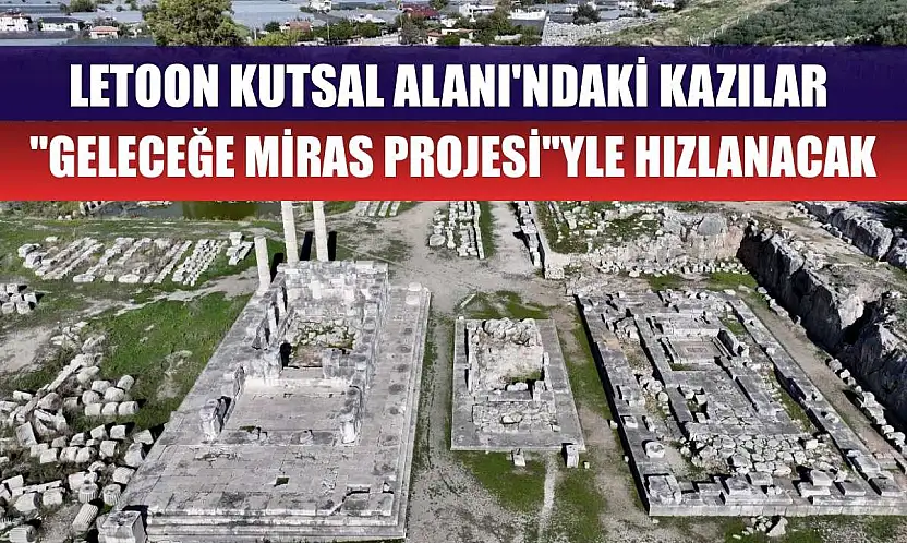 Letoon Kutsal Alanı'ndaki kazılar 'Geleceğe Miras Projesi'yle hızlanacak