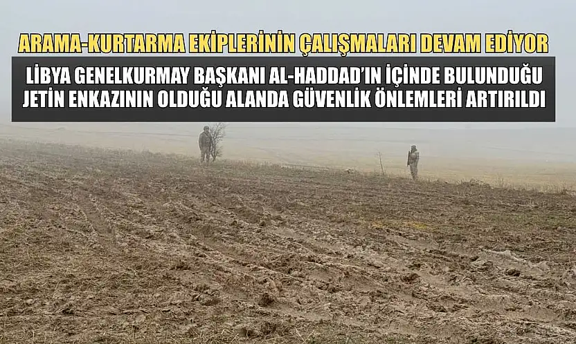 Libya Genelkurmay Başkanı Al-Haddad'ın içinde bulunduğu jetin düştüğü alanda güvenlik önlemleri artırıldı