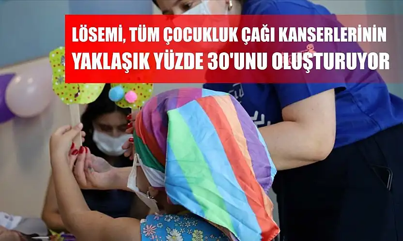 Lösemi, tüm çocukluk çağı kanserlerinin yaklaşık yüzde 30'unu oluşturuyor