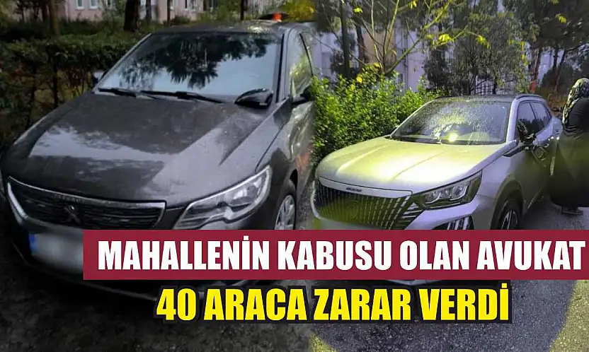 Mahallenin kabusu olan avukat 40 araca zarar verdi