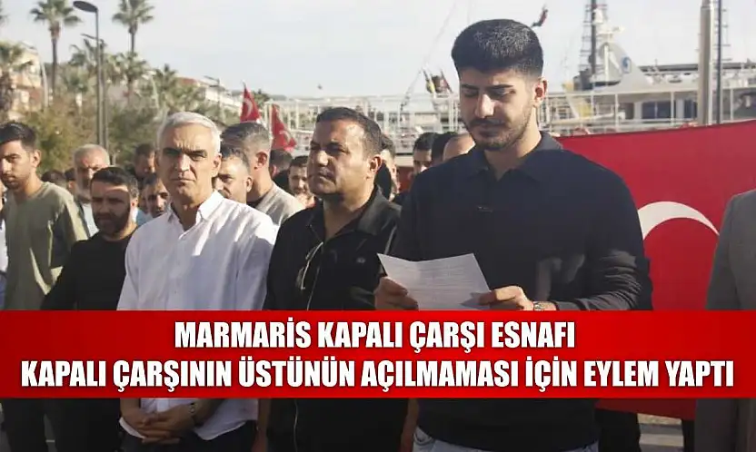 Marmaris kapalı çarşı esnafı, kapalı çarşının üstünün açılmaması için eylem yaptı