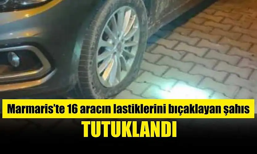 Marmaris'te 16 aracın lastiklerini bıçaklayan şahıs tutuklandı