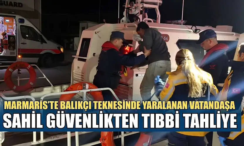 Marmaris'te balıkçı teknesinde yaralanan vatandaşa Sahil Güvenlikten tıbbi tahliye