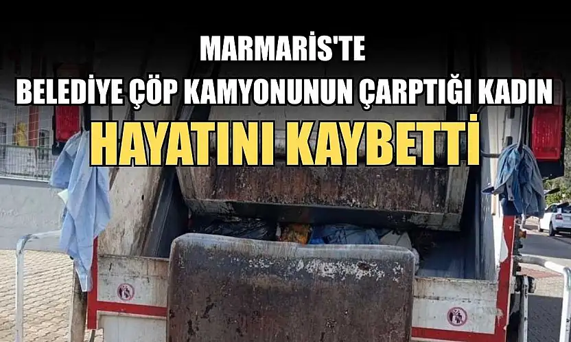 Marmaris'te Belediye çöp kamyonunun çarptığı kadın hayatını kaybetti