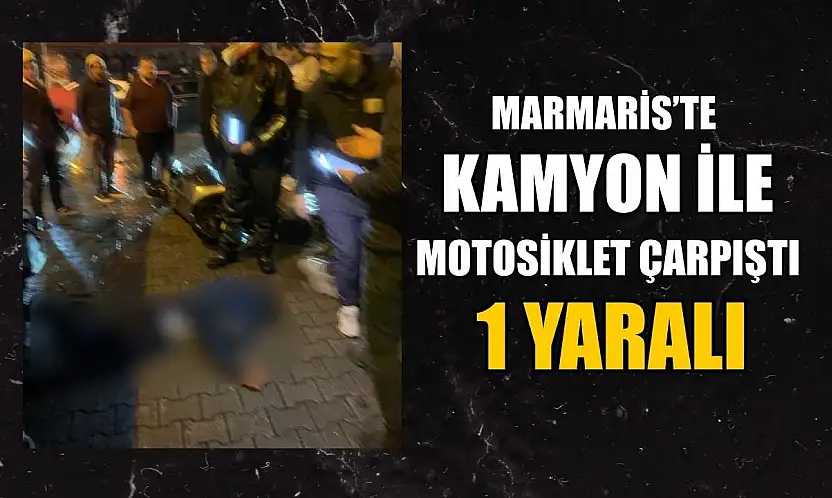 Marmaris'te kamyon ile motosiklet çarpıştı: 1 yaralı