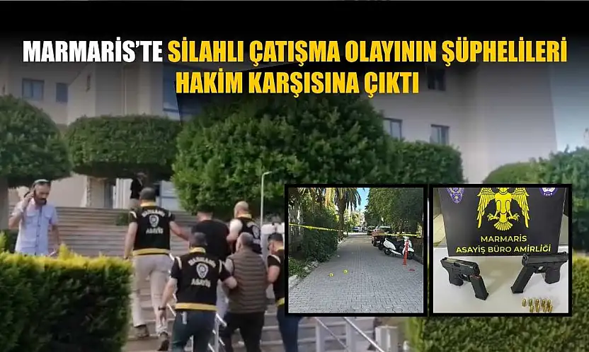 Marmaris'te silahlı çatışma olayının şüphelileri hakim karşısına çıktı